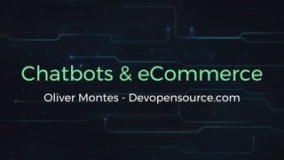Chatbots & eCommerce
Oliver Montes - Devopensource.com
 