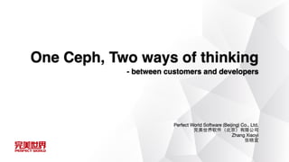 Perfect World Software (Beijing) Co., Ltd.

完美世界软件（北京）有限公司

Zhang Xiaoyi

张晓宜
One Ceph, Two ways of thinking
- between customers and developers
 