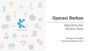 Operasi Berkas 
Algoritma dan 
Struktur Data 
Georgius Rinaldo 
dodo@kuliahkita.com 
 