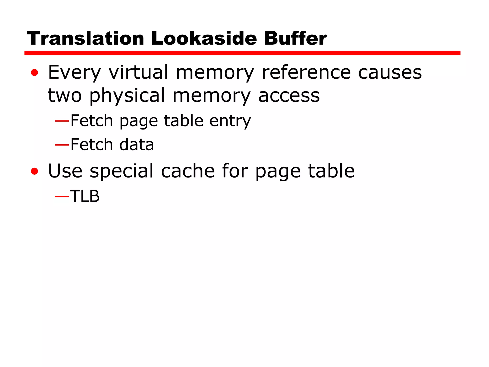 Translation Lookaside Buffer Every virtual memory reference causes two physical memory access Fetch page table entry Fetch data Use special cache for page table TLB 