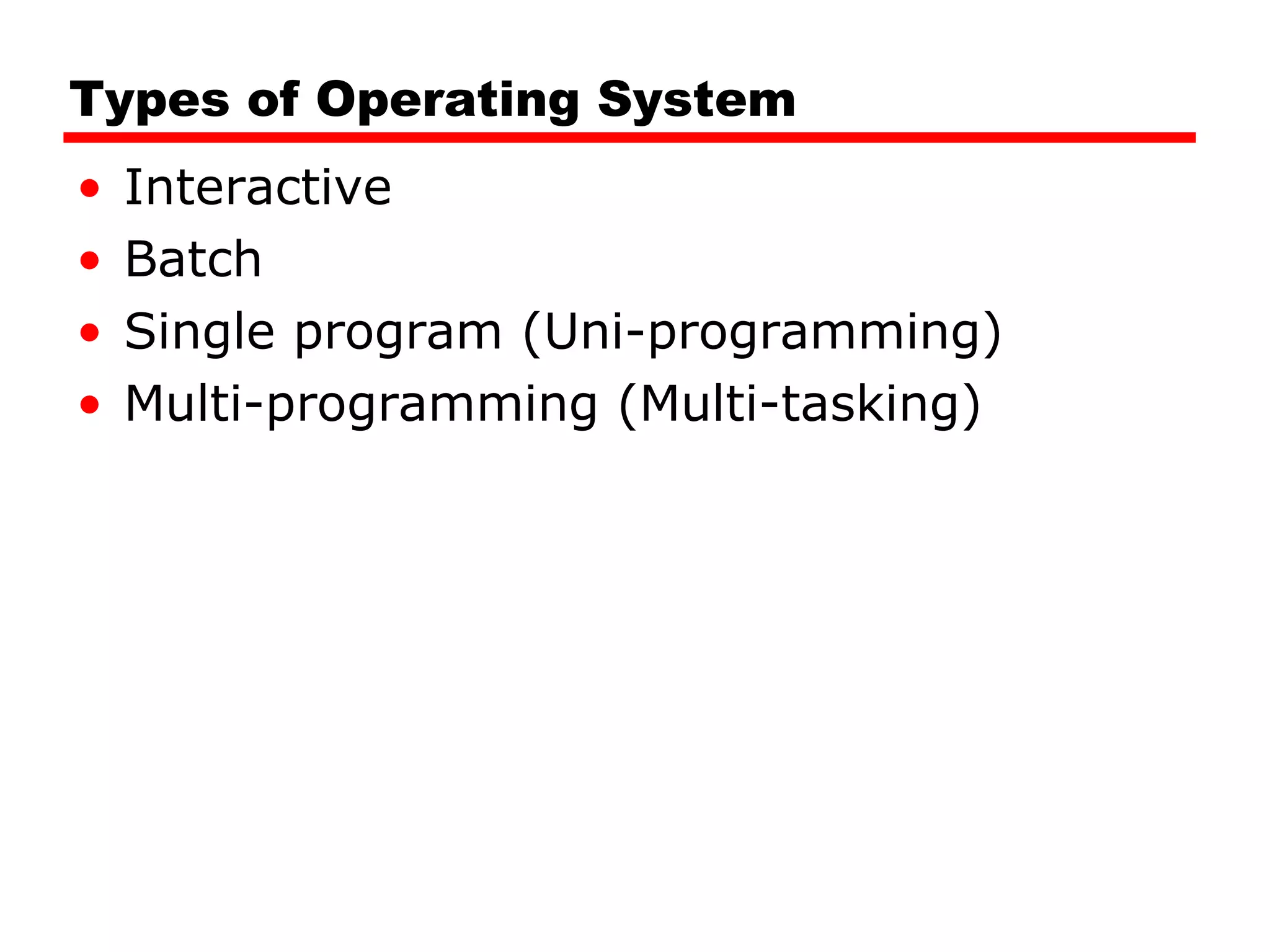 Types of Operating System Interactive Batch Single program (Uni-programming) Multi-programming (Multi-tasking) 