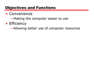 Objectives and Functions
• Convenience
—Making the computer easier to use
• Efficiency
—Allowing better use of computer resources
 