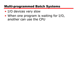 Multi-programmed Batch Systems
• I/O devices very slow
• When one program is waiting for I/O,
another can use the CPU
 