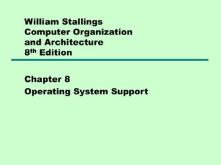William Stallings
Computer Organization
and Architecture
8th Edition
Chapter 8
Operating System Support
 