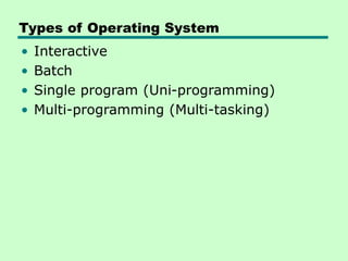 Types of Operating System
• Interactive
• Batch
• Single program (Uni-programming)
• Multi-programming (Multi-tasking)
 