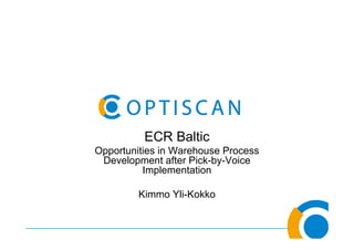 ECR Baltic
Opportunities in Warehouse Process
 Development after Pick-by-Voice
          Implementation

         Kimmo Yli-Kokko
 
