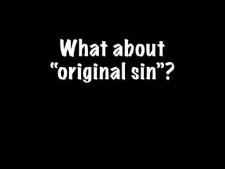 What about
“original sin”?
 