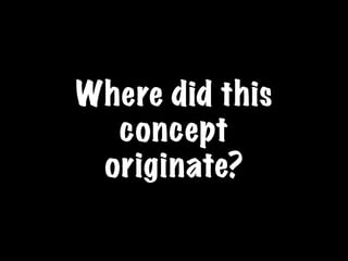 Where did this
  concept
 originate?
 