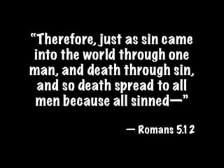 “Therefore, just as sin came
 into the world through one
man, and death through sin,
  and so death spread to all
 men because all sinned—”

                — Romans 5.12
 