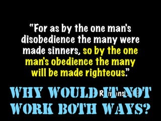 “For as by the one man's
 disobedience the many were
 made sinners, so by the one
  man's obedience the many
    will be made righteous.”

Why would Romansnot
        — it 5.19

work both ways?
 