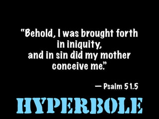“Behold, I was brought forth
         in iniquity,
  and in sin did my mother
        conceive me.”

                 — Psalm 51.5


Hyperbole
 