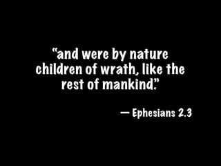 “and were by nature
children of wrath, like the
     rest of mankind.”

               — Ephesians 2.3
 