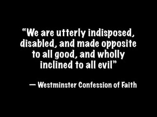 “We are utterly indisposed,
disabled, and made opposite
   to all good, and wholly
     inclined to all evil”

  — Westminster Confession of Faith
 