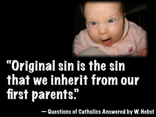 “Original sin is the sin
that we inherit from our
ﬁrst parents.”
      — Questions of Catholics Answered by W. Hebst
 
