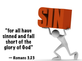 “for all have
sinned and fall
  short of the
 glory of God”

  — Romans 3.23
 