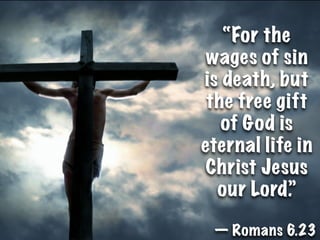 “For the
 wages of sin
is death, but
 the free gift
   of God is
eternal life in
 Christ Jesus
  our Lord.”

 — Romans 6.23
 