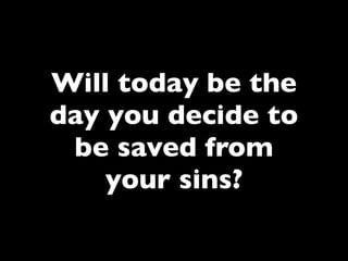 Will today be the
day you decide to
 be saved from
    your sins?
 