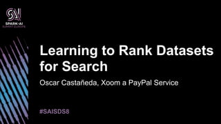Oscar Castañeda, Xoom a PayPal Service
Learning to Rank Datasets
for Search
#SAISDS8
 