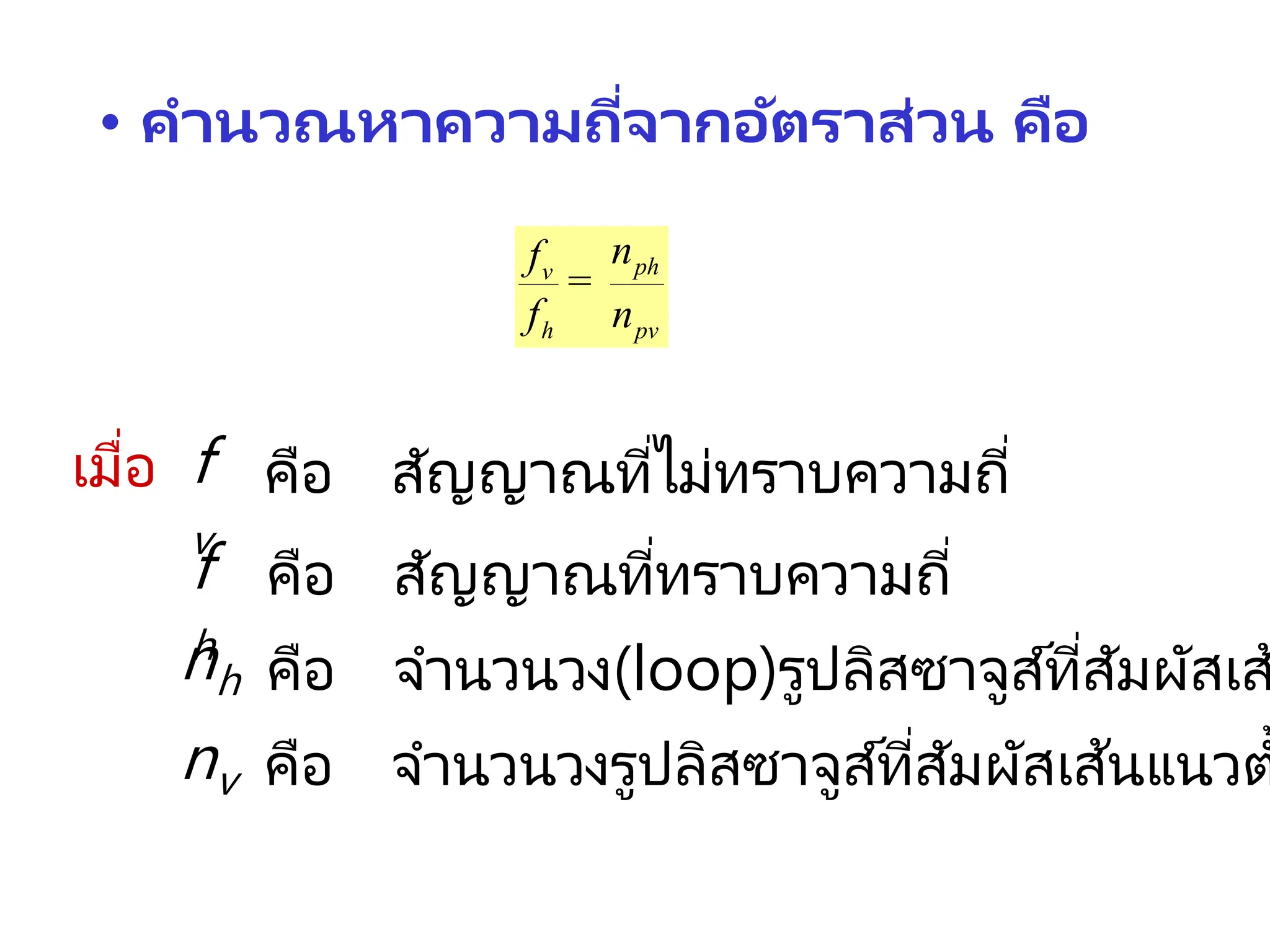 • คานวณหาความถี่จากอัตราส่วน คือ
ph
v
h pv
n
f
f n
=
เมื่อ คือ สัญญาณที่ไม่ทราบความถี่
คือ สัญญาณที่ทราบความถี่
คือ จานวนวง(loop)รูปลิสซาจูส์ที่สัมผัสเส
คือ จานวนวงรูปลิสซาจูส์ที่สัมผัสเส้นแนวต
f
v
f
h
nh
nv
 