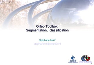 Orfeo Toolbox
Segmentation, classification

         Stéphane MAY
     stephane.may@cnes.fr




                               orfeo-toolbox.org
                                               1
 