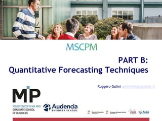 PART B:
Quantitative Forecasting Techniques
Ruggero Golini golini@mip.polimi.it
 