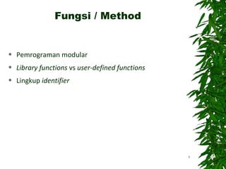 Fungsi / Method



Pemrograman modular



Library functions vs user-defined functions



Lingkup identifier

1

 