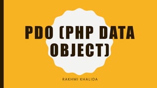 PDO (PHP DATA
OBJECT)
R A K H M I K H A L I D A
 