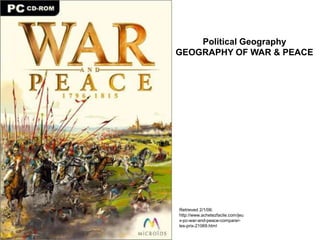 Retrieved 2/1/06:
http://www.achetezfacile.com/jeu
x-pc-war-and-peace-comparer-
les-prix-21069.html
Political Geography
GEOGRAPHY OF WAR & PEACE
 