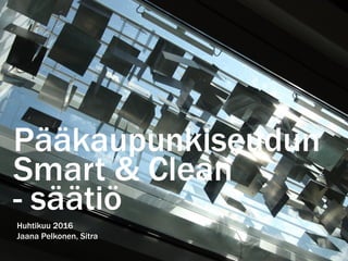 Pääkaupunkiseudun
Smart & Clean
- säätiö
Huhtikuu 2016
Jaana Pelkonen, Sitra
 