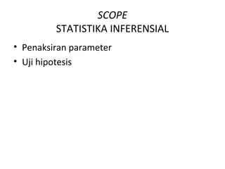 SCOPE
STATISTIKA INFERENSIAL
• Penaksiran parameter
• Uji hipotesis
 