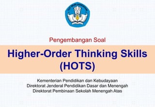 Higher-Order Thinking Skills
(HOTS)
Kementerian Pendidikan dan Kebudayaan
Direktorat Jenderal Pendidikan Dasar dan Menengah
Direktorat Pembinaan Sekolah Menengah Atas
Pengembangan Soal
 