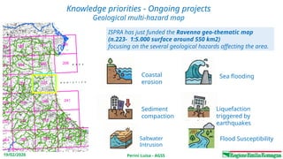 Perini Luisa - AGSS
19/02/2026
Knowledge priorities - Ongoing projects
Geological multi-hazard map
ISPRA has just funded the Ravenna geo-thematic map
(n.223- 1:5.000 surface around 550 km2)
focusing on the several geological hazards affecting the area.
Coastal
erosion
Sea flooding
Sediment
compaction
Liquefaction
triggered by
earthquakes
Saltwater
Intrusion
Flood Susceptibility
 