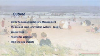 Perini Luisa - AGSS
19/02/2026
Outline
• Emilia-Romagna Coastal zone Management
• The sea and coast information systems - tools
• Coastal risks
• Knowledge priorities
• Main ongoing projects
 