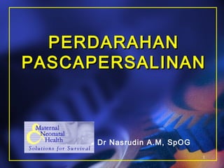 1
PERDARAHANPERDARAHAN
PASCAPERSALINANPASCAPERSALINAN
Dr Nasrudin A.M, SpOG
 