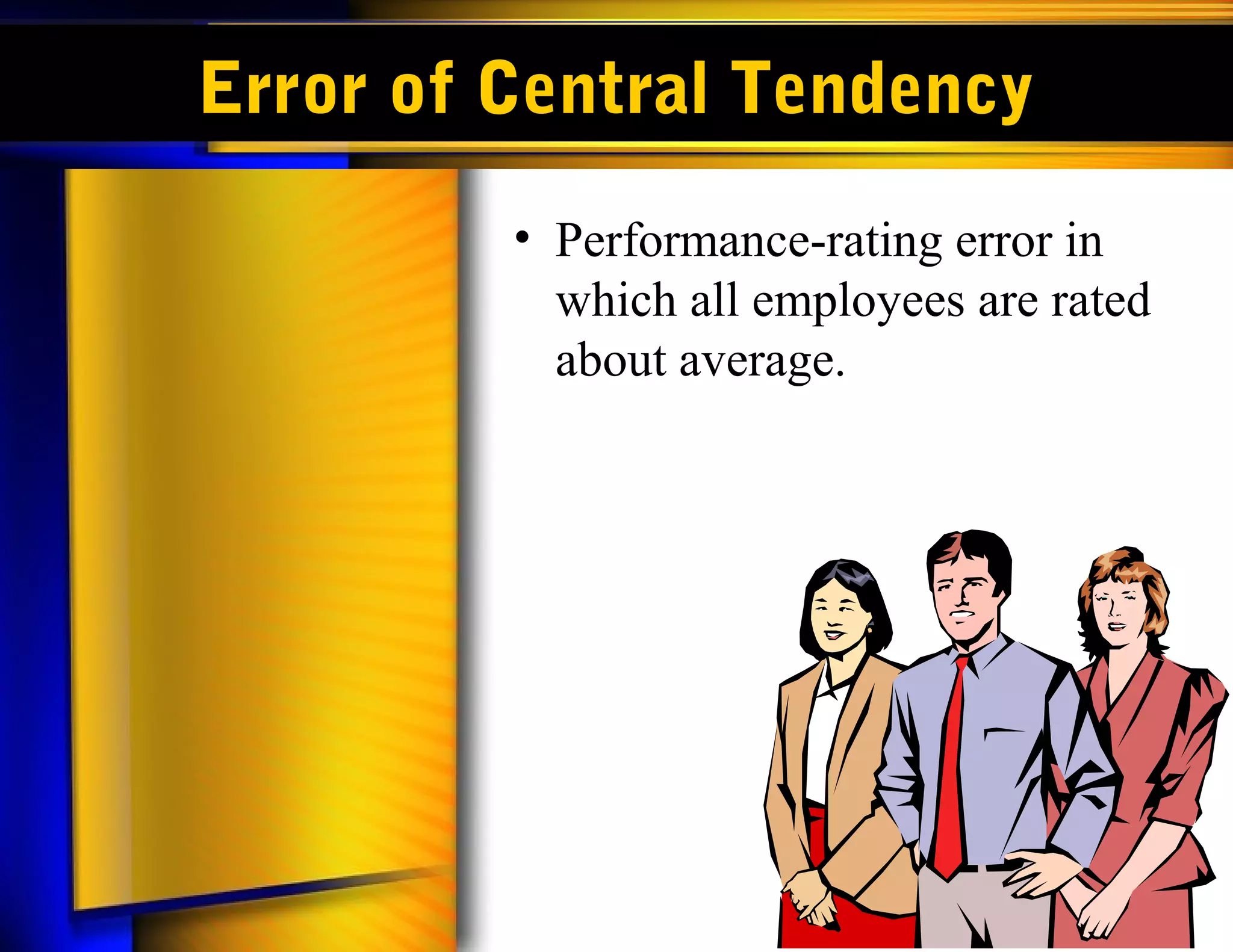 Error of Central Tendency
         • Performance-rating error in
           which all employees are rated
           about average.
 