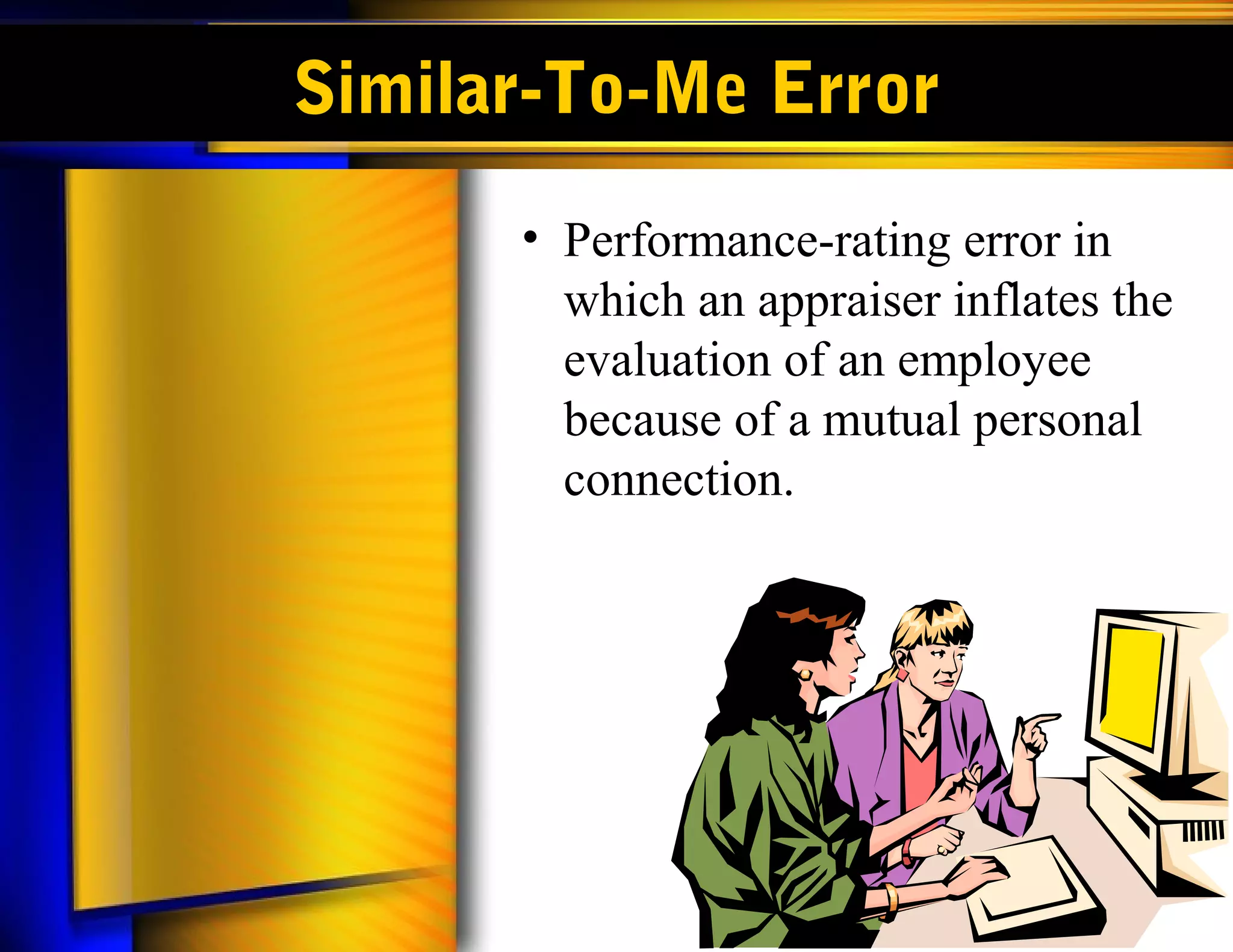Similar-To-Me Error
      • Performance-rating error in
        which an appraiser inflates the
        evaluation of an employee
        because of a mutual personal
        connection.
 