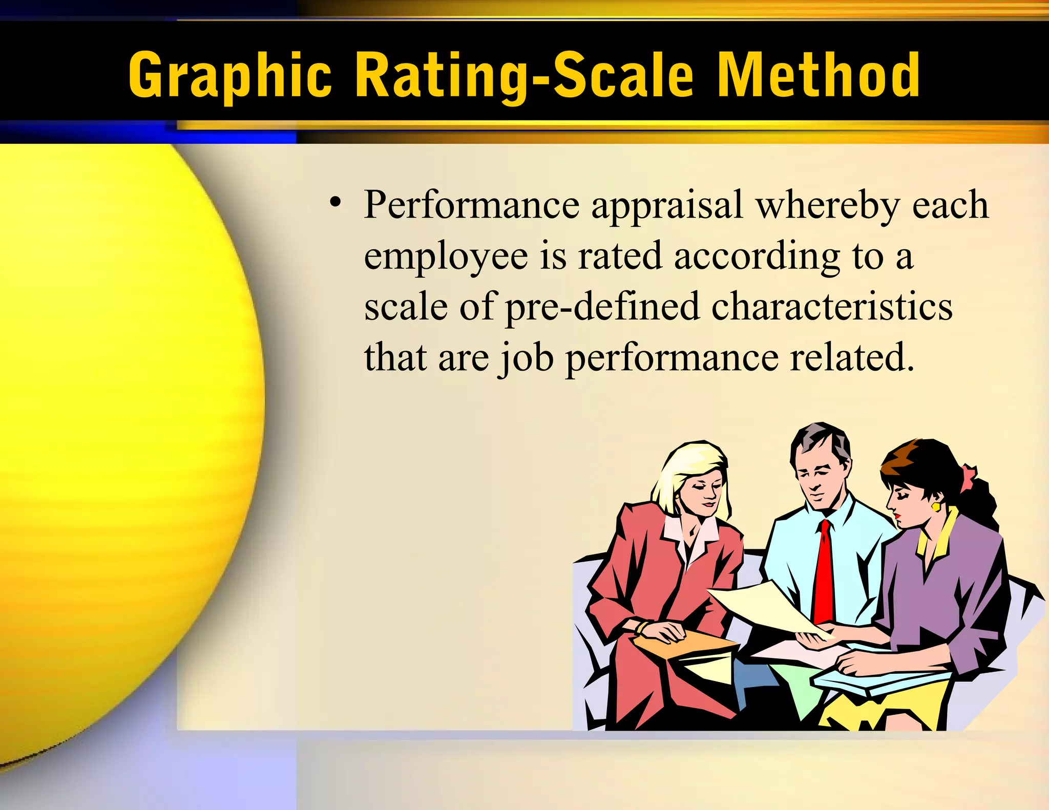Graphic Rating-Scale Method
      • Performance appraisal whereby each
        employee is rated according to a
        scale of pre-defined characteristics
        that are job performance related.
 