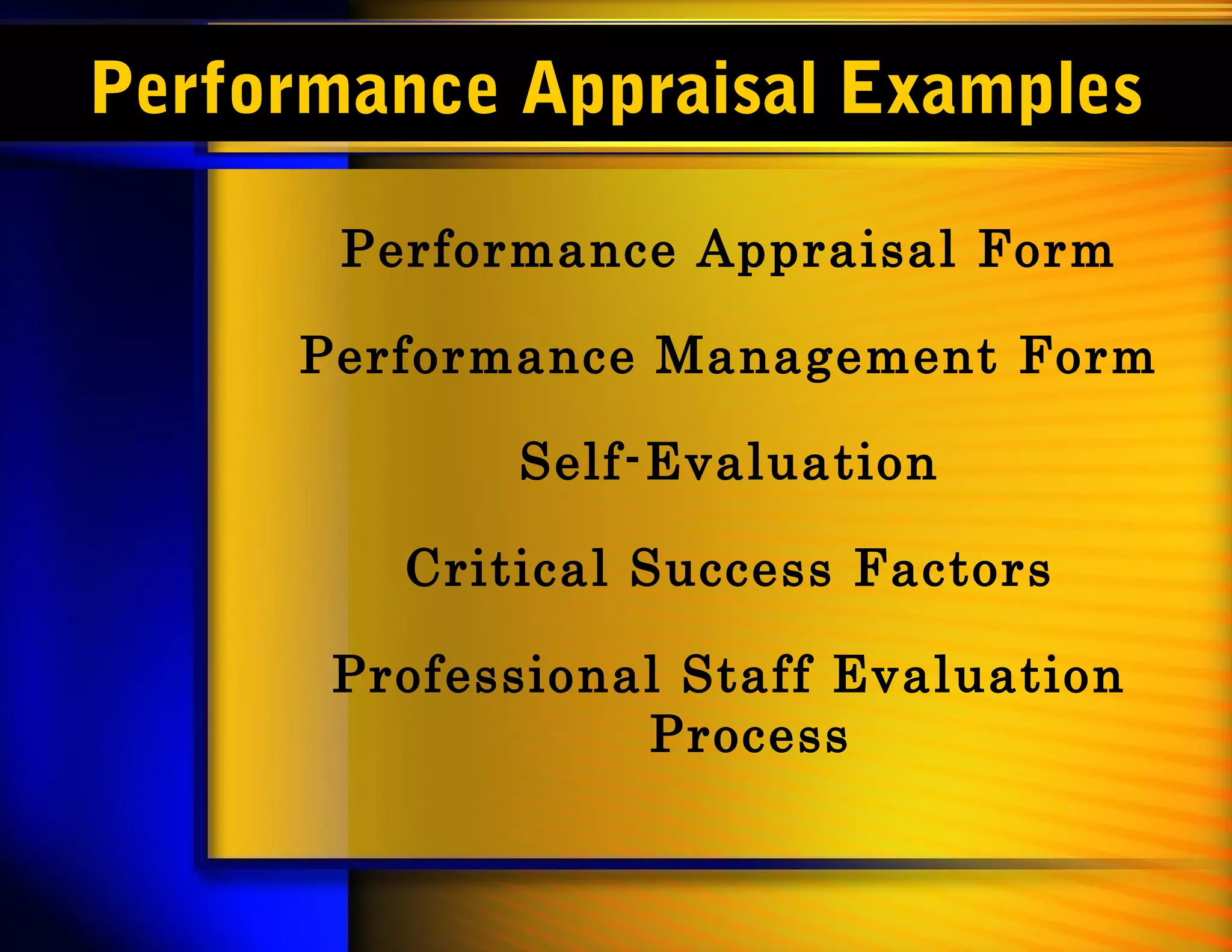 Performance Appraisal Examples

       Performance Appraisal Form

      Performance Management Form

             Self-Evaluation

         Critical Success Factors

       Professional Staff Evaluation
                  Process
 