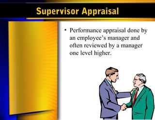 Supervisor Appraisal
• Performance appraisal done by
an employee’s manager and
often reviewed by a manager
one level higher.
 