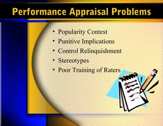 Performance Appraisal Problems
• Popularity Contest
• Punitive Implications
• Control Relinquishment
• Stereotypes
• Poor Training of Raters
 