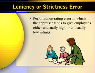 Leniency or Strictness Error
• Performance-rating error in which
the appraiser tends to give employees
either unusually high or unusually
low ratings.
 