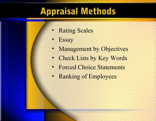 Appraisal Methods
• Rating Scales
• Essay
• Management by Objectives
• Check Lists by Key Words
• Forced Choice Statements
• Ranking of Employees
 