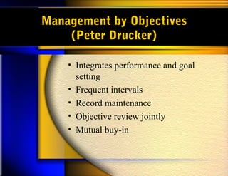 Management by Objectives
(Peter Drucker)
• Integrates performance and goal
setting
• Frequent intervals
• Record maintenance
• Objective review jointly
• Mutual buy-in
 