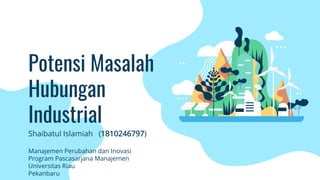 Potensi Masalah
Hubungan
Industrial
Shaibatul Islamiah (1810246797)
Manajemen Perubahan dan Inovasi
Program Pascasarjana Manajemen
Universitas Riau
Pekanbaru
 