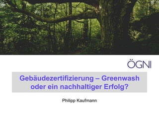 Gebäudezertifizierung – Greenwash oder ein nachhaltiger Erfolg? Philipp Kaufmann 