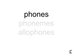 phones
phonemes
allophones
 