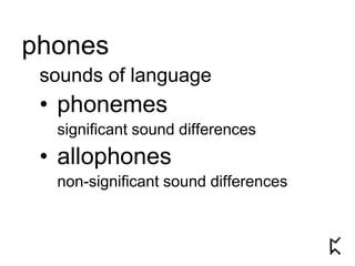 phones
sounds of language
• phonemes
significant sound differences
• allophones
non-significant sound differences
 