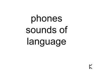 phones
sounds of
language
 