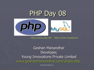 PHP Day 08 Geshan Manandhar Developer, Young Innovations Private Limited www.geshanmanandhar.com/slides/php   http://www.php.net   http://www.mysql.com   