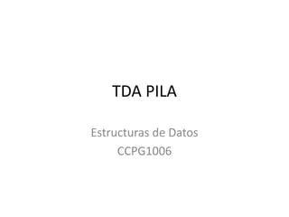 TDA PILA
Estructuras de Datos
CCPG1006
 